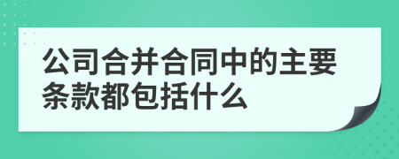 公司合并合同中的主要条款都包括什么