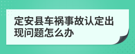 定安县车祸事故认定出现问题怎么办