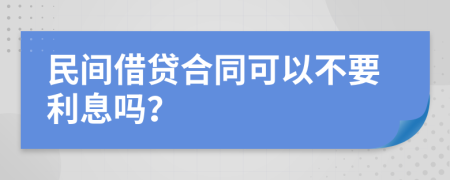 民间借贷合同可以不要利息吗？