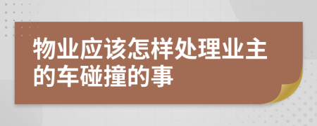 物业应该怎样处理业主的车碰撞的事