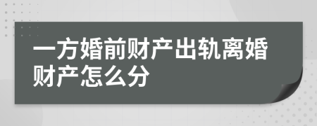 一方婚前财产出轨离婚财产怎么分