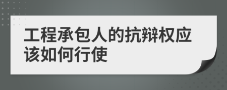 工程承包人的抗辩权应该如何行使