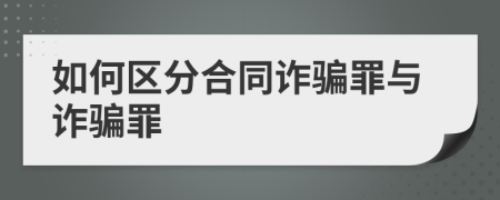 如何区分合同诈骗罪与诈骗罪