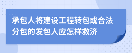 承包人将建设工程转包或合法分包的发包人应怎样救济