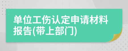 单位工伤认定申请材料报告(带上部门)