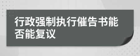 行政强制执行催告书能否能复议