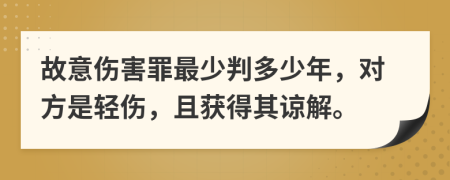 故意伤害罪最少判多少年，对方是轻伤，且获得其谅解。