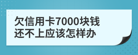 欠信用卡7000块钱还不上应该怎样办