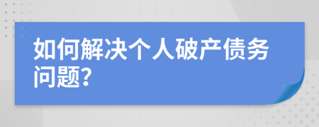 如何解决个人破产债务问题？