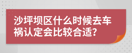 沙坪坝区什么时候去车祸认定会比较合适？