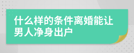 什么样的条件离婚能让男人净身出户