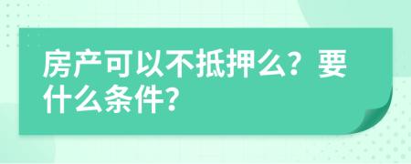 房产可以不抵押么？要什么条件？