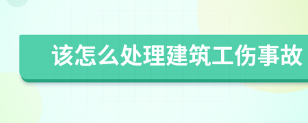 该怎么处理建筑工伤事故