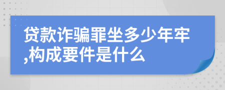 贷款诈骗罪坐多少年牢,构成要件是什么