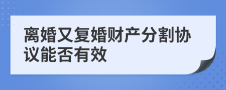 离婚又复婚财产分割协议能否有效