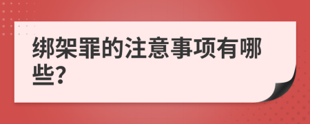 绑架罪的注意事项有哪些？