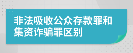 非法吸收公众存款罪和集资诈骗罪区别