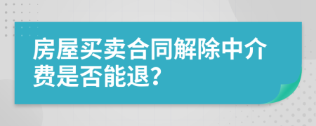 房屋买卖合同解除中介费是否能退？