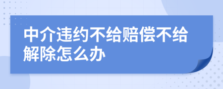 中介违约不给赔偿不给解除怎么办