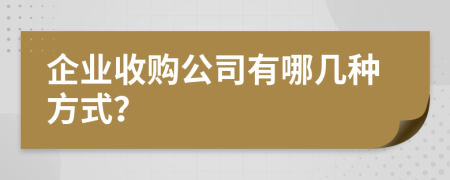 企业收购公司有哪几种方式？