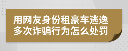 用网友身份租豪车逃逸多次诈骗行为怎么处罚