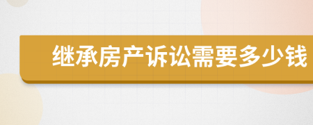 继承房产诉讼需要多少钱