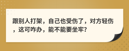 跟别人打架，自己也受伤了，对方轻伤，这可咋办，能不能要坐牢？