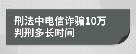 刑法中电信诈骗10万判刑多长时间
