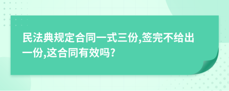 民法典规定合同一式三份,签完不给出一份,这合同有效吗?