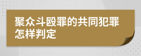 聚众斗殴罪的共同犯罪怎样判定