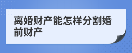 离婚财产能怎样分割婚前财产