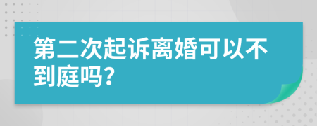 第二次起诉离婚可以不到庭吗？