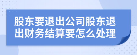 股东要退出公司股东退出财务结算要怎么处理