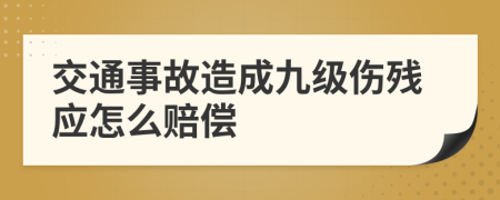 交通事故造成九级伤残应怎么赔偿