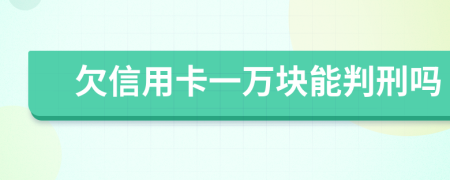 欠信用卡一万块能判刑吗