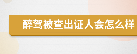 醉驾被查出证人会怎么样