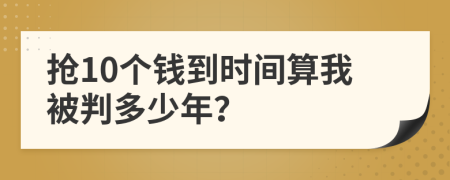 抢10个钱到时间算我被判多少年？