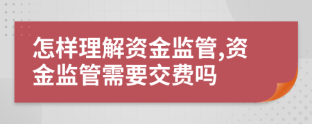 怎样理解资金监管,资金监管需要交费吗