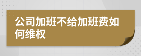 公司加班不给加班费如何维权