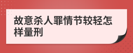 故意杀人罪情节较轻怎样量刑