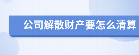公司解散财产要怎么清算