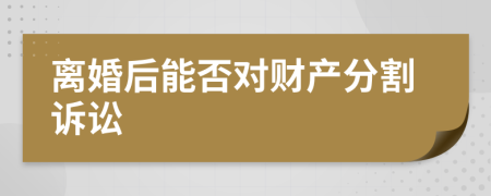 离婚后能否对财产分割诉讼