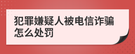 犯罪嫌疑人被电信诈骗怎么处罚