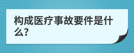 构成医疗事故要件是什么？