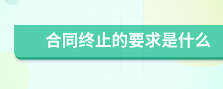 合同终止的要求是什么