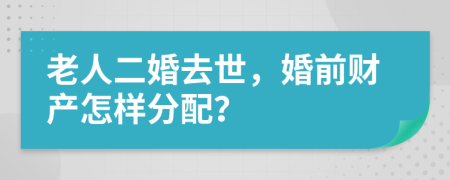 老人二婚去世，婚前财产怎样分配？