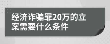 经济诈骗罪20万的立案需要什么条件