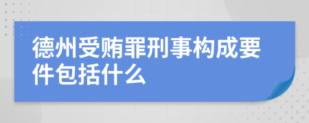 德州受贿罪刑事构成要件包括什么