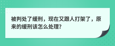 被判处了缓刑，现在又跟人打架了，原来的缓刑该怎么处理？