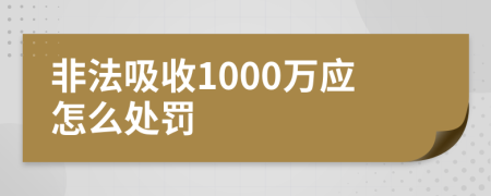 非法吸收1000万应怎么处罚